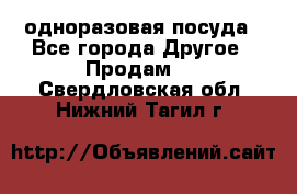 одноразовая посуда - Все города Другое » Продам   . Свердловская обл.,Нижний Тагил г.